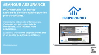 #BANQUE ASSURANCE
PROPORTUNITY, la startup
spécialisée dans les apports pour les
primo-accédants.
Proportunity est un site britannique qui
s’adresse aux primo-accédants
immobiliers, pour financer leurs
acquisitions.
La startup promet une proposition de prêt
et un accord de principe en 2 jours.
https://proportunity.co/
 