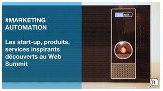 #MARKETING
AUTOMATION
Les start-up, produits,
services inspirants
découverts au Web
Summit
 