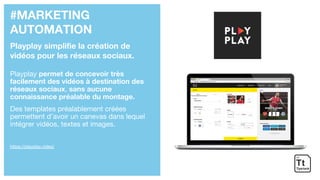 #MARKETING
AUTOMATION
Playplay simplifie la création de
vidéos pour les réseaux sociaux.
Playplay permet de concevoir très
facilement des vidéos à destination des
réseaux sociaux, sans aucune
connaissance préalable du montage.
Des templates préalablement créées
permettent d’avoir un canevas dans lequel
intégrer vidéos, textes et images.
https://playplay.video/
 