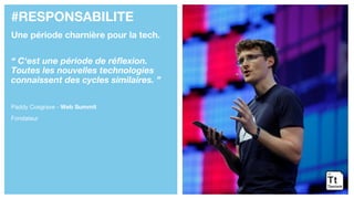 #RESPONSABILITE
Une période charnière pour la tech.
“ C'est une période de réflexion.
Toutes les nouvelles technologies
connaissent des cycles similaires. ”
Paddy Cosgrave - Web Summit
Fondateur
 