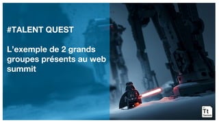 #TALENT QUEST
L’exemple de 2 grands
groupes présents au web
summit
 