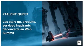 #TALENT QUEST
Les start-up, produits,
services inspirants
découverts au Web
Summit
 