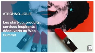 #TECHNO-JOLIE
Les start-up, produits,
services inspirants
découverts au Web
Summit
 