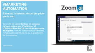 #MARKETING
AUTOMATION
Zoom.AI, l’assistant virtuel pro piloté
par la voix.
Zoom.AI est une interface en langage
naturel qu...