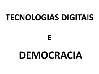 TECNOLOGIAS DIGITAIS
E
DEMOCRACIA
 