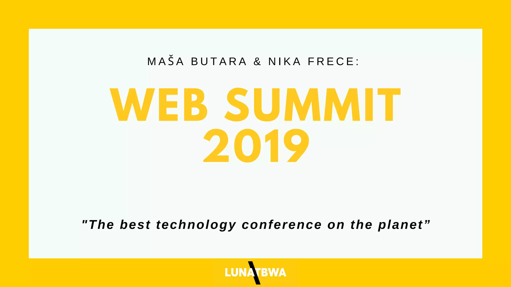 WEB SUMMIT
2019
M A Š A B U T A R A & N I K A F R E C E :
"The best technology conference on the planet”
