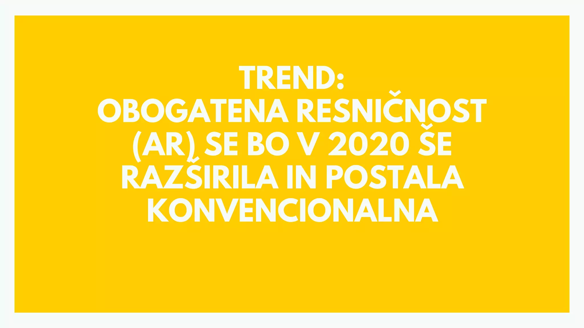 TREND:
OBOGATENA RESNIČNOST
(AR) SE BO V 2020 ŠE
RAZŠIRILA IN POSTALA
KONVENCIONALNA