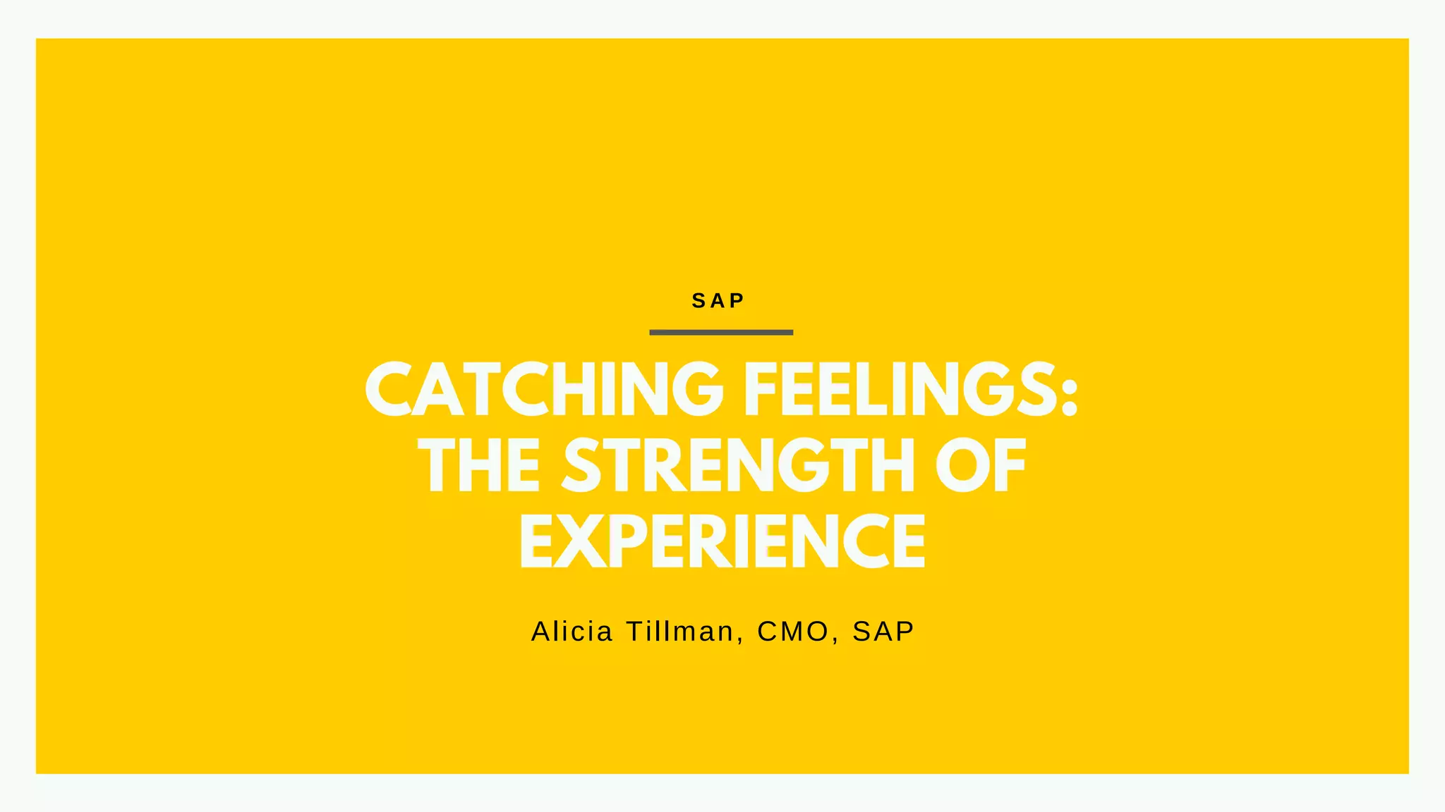 CATCHING FEELINGS:
THE STRENGTH OF
EXPERIENCE
Alicia Tillman, CMO, SAP
S A P