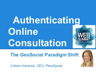 Authenticating
Online
Consultation
The GeoSocial Paradigm Shift
Colleen Hardwick, CEO, PlaceSpeak

 