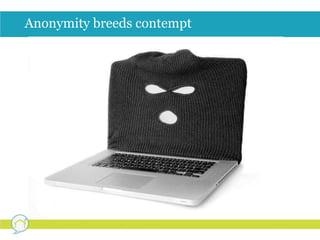 Anonymity breeds contempt 
 