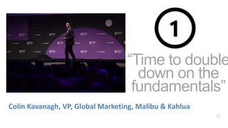 32
“Time to double
down on the
fundamentals”
Colin Kavanagh, VP, Global Marketing, Malibu & Kahlua
 