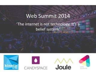 Web Summit 2014
‘The internet is not technology. It’s a
belief system.’
 
