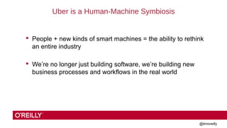 @timoreilly 
Uber is a Human-Machine Symbiosis 
 People + new kinds of smart machines = the ability to rethink 
an entire...