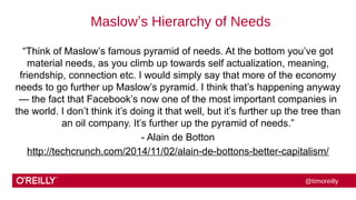 @timoreilly 
Maslow’s Hierarchy of Needs 
“Think of Maslow’s famous pyramid of needs. At the bottom you’ve got 
material n...