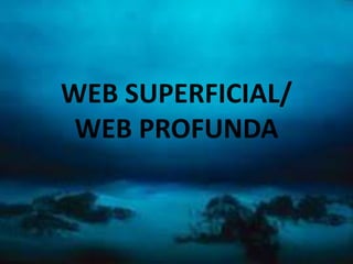 WEB SUPERFICIAL/
WEB PROFUNDA
 