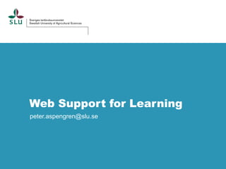 Web Support for Learning
peter.aspengren@slu.se

 
