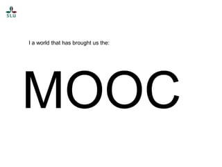 I a world that has brought us the:

MOOC

 