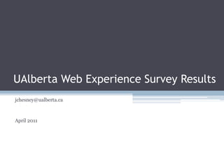 UAlbertaWeb Experience Survey Results jchesney@ualberta.ca April 2011 