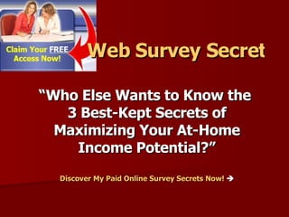 “ Who Else Wants to Know the  3 Best-Kept Secrets of Maximizing Your At-Home Income Potential?” Discover My Paid Online Survey Secrets Now!    Web Survey Secrets 