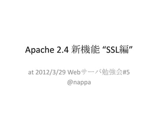 Apache 2.4 新機能 “SSL編”

at 2012/3/29 Webサーバ勉強会#5
             @nappa
 