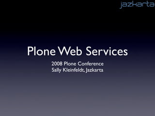 Plone Web Services
    2008 Plone Conference
    Sally Kleinfeldt, Jazkarta
 