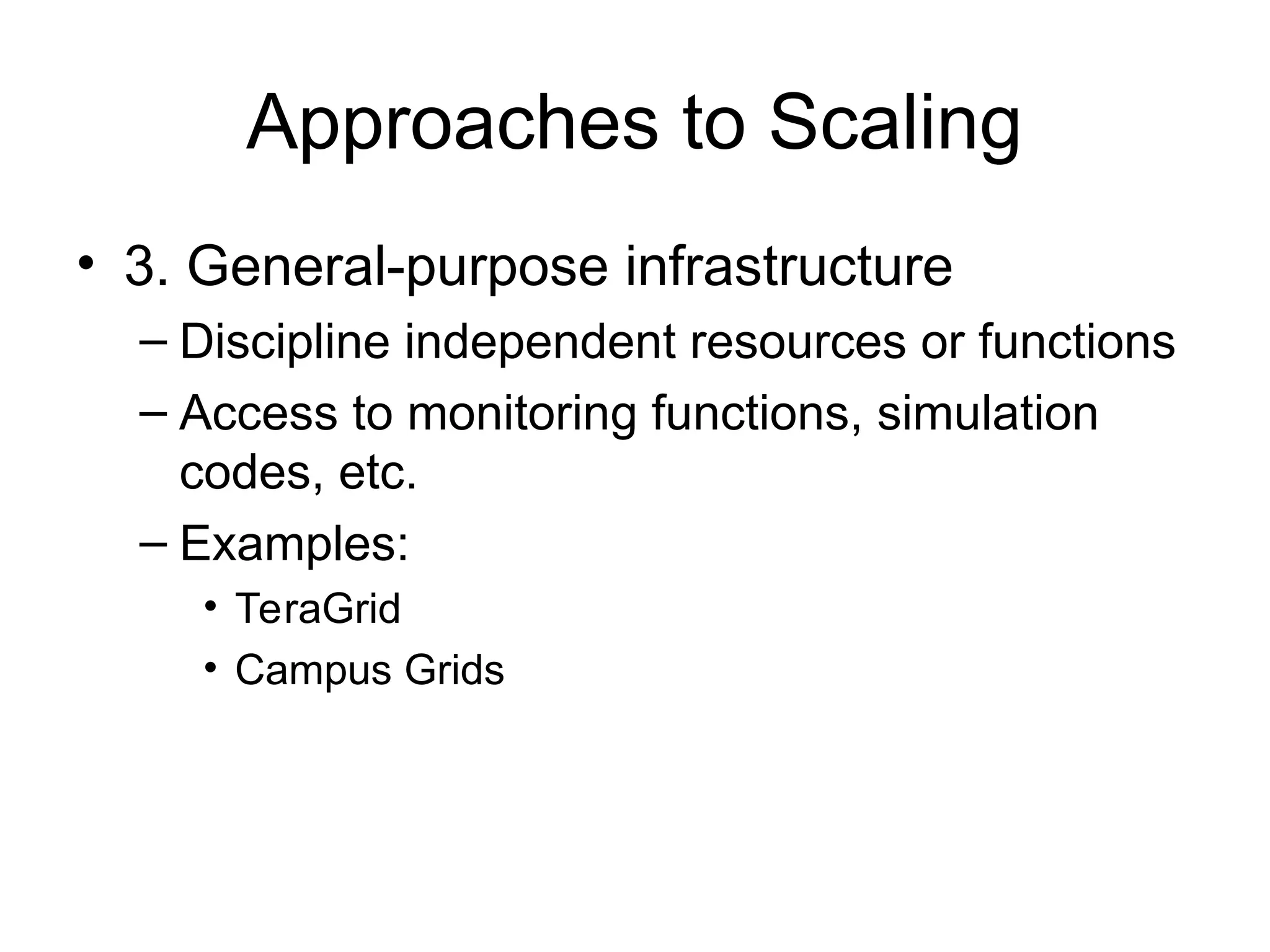 Approaches to Scaling • 3. General-purpose infrastructure – Discipline independent resources or functions – Access to monitoring functions, simulation codes, etc. – Examples: • TeraGrid • Campus Grids 