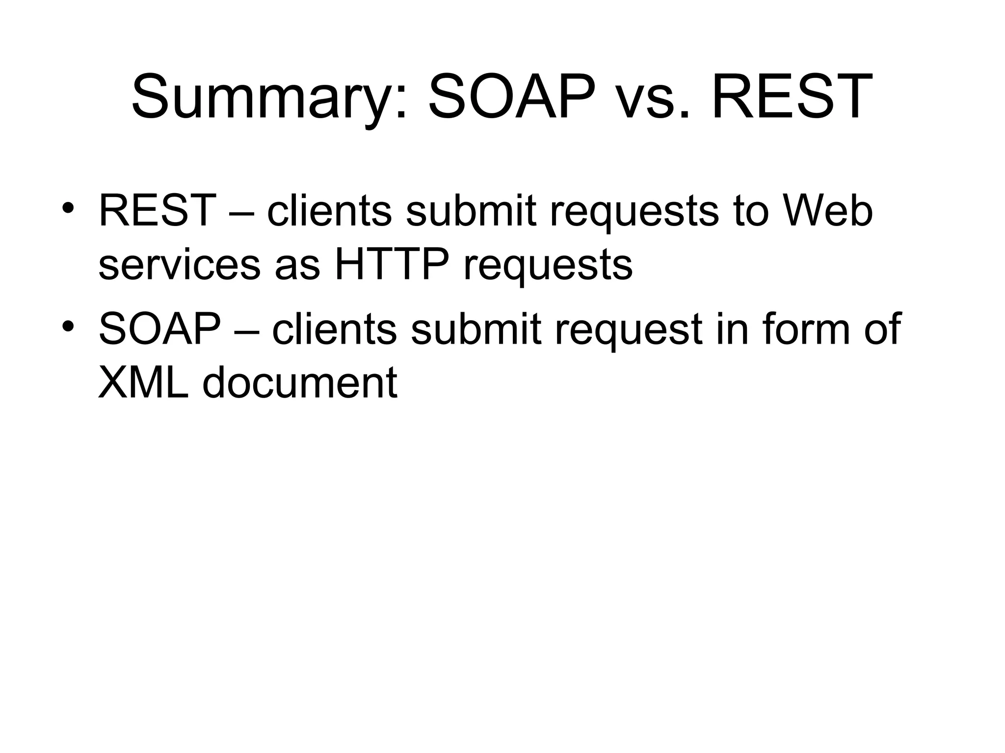 Summary: SOAP vs. REST • REST – clients submit requests to Web services as HTTP requests • SOAP – clients submit request in form of XML document 