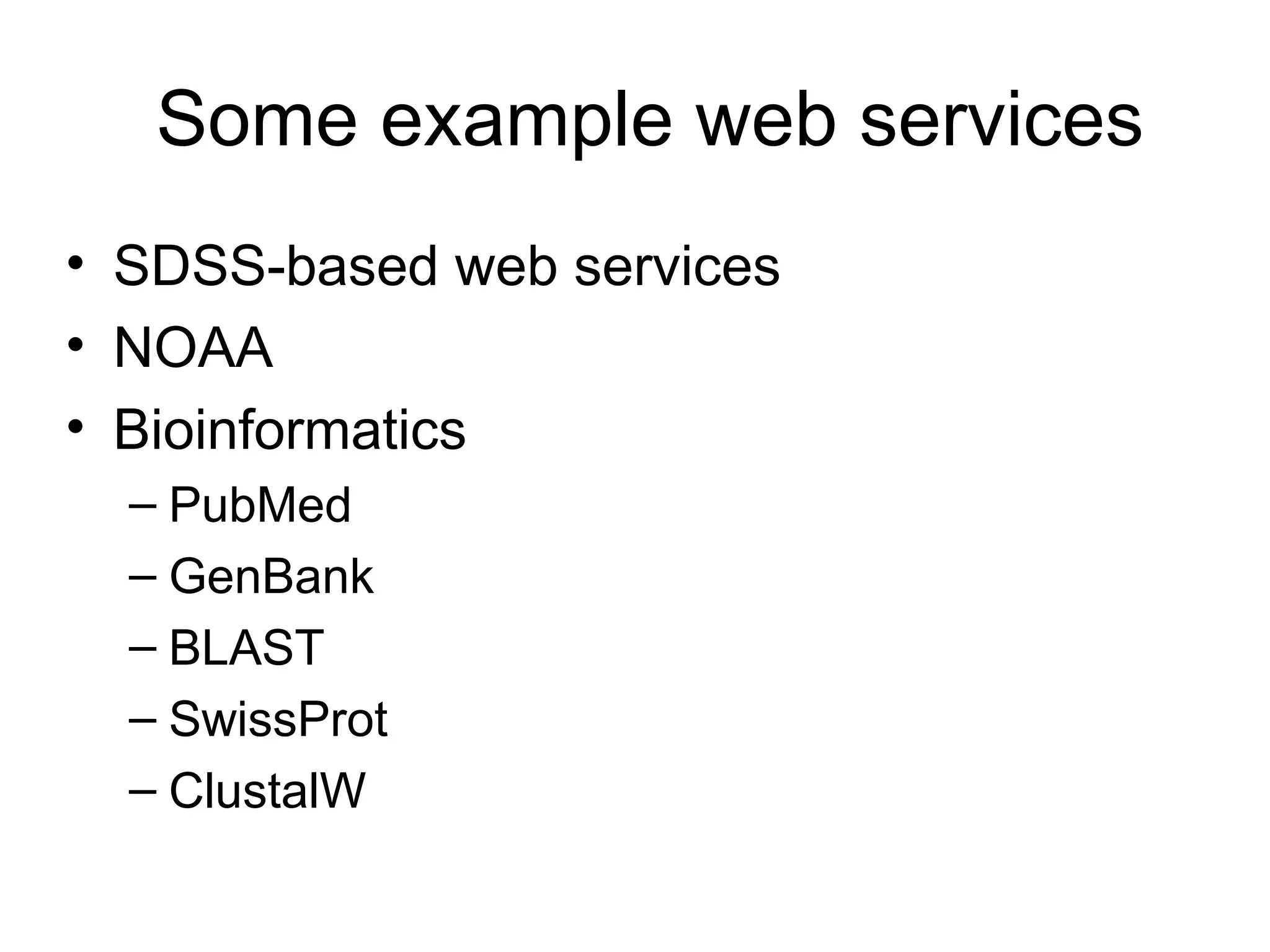 Some example web services • SDSS-based web services • NOAA • Bioinformatics – PubMed – GenBank – BLAST – SwissProt – ClustalW 