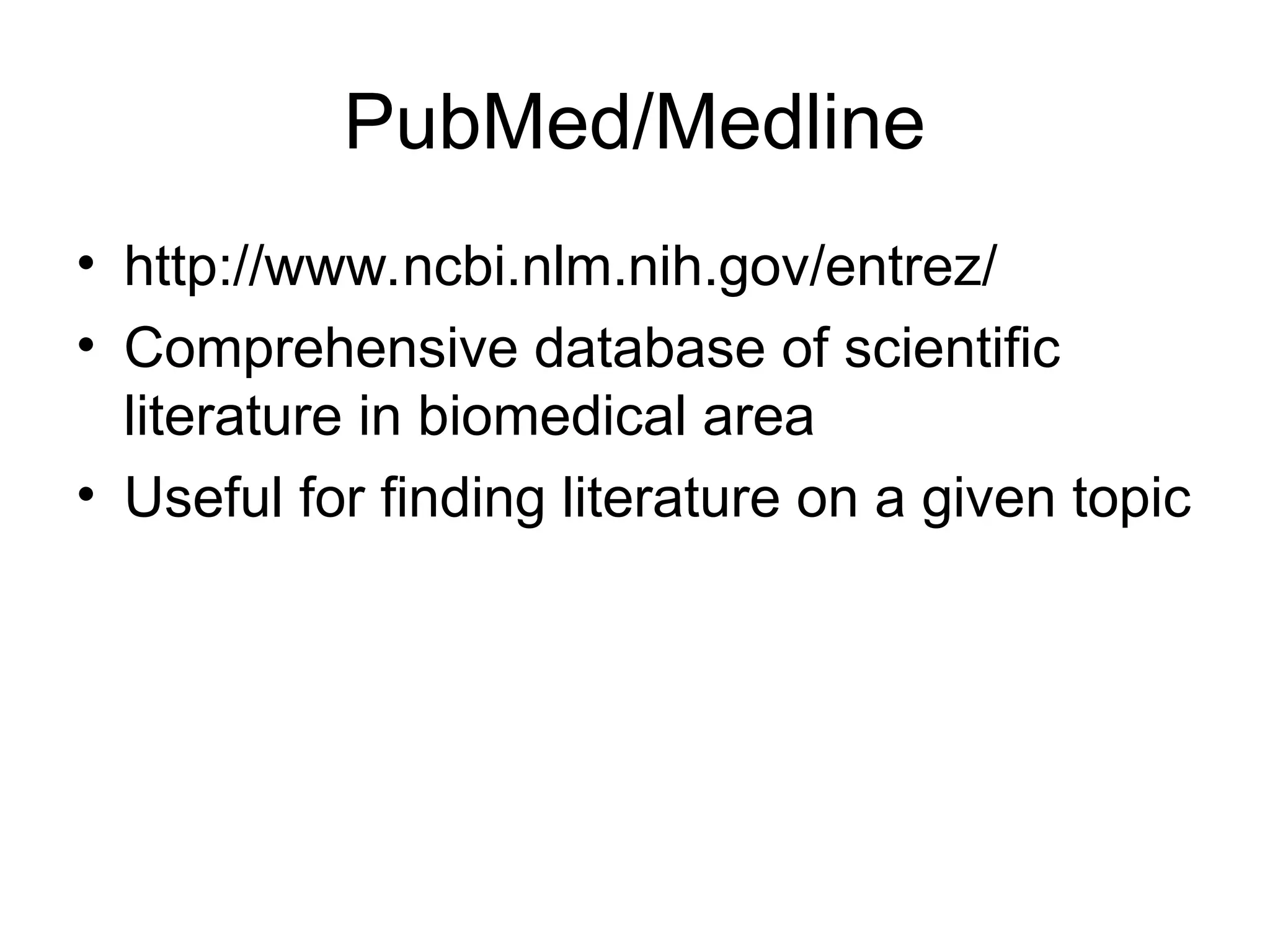 PubMed/Medline • http://www.ncbi.nlm.nih.gov/entrez/ • Comprehensive database of scientific literature in biomedical area • Useful for finding literature on a given topic 