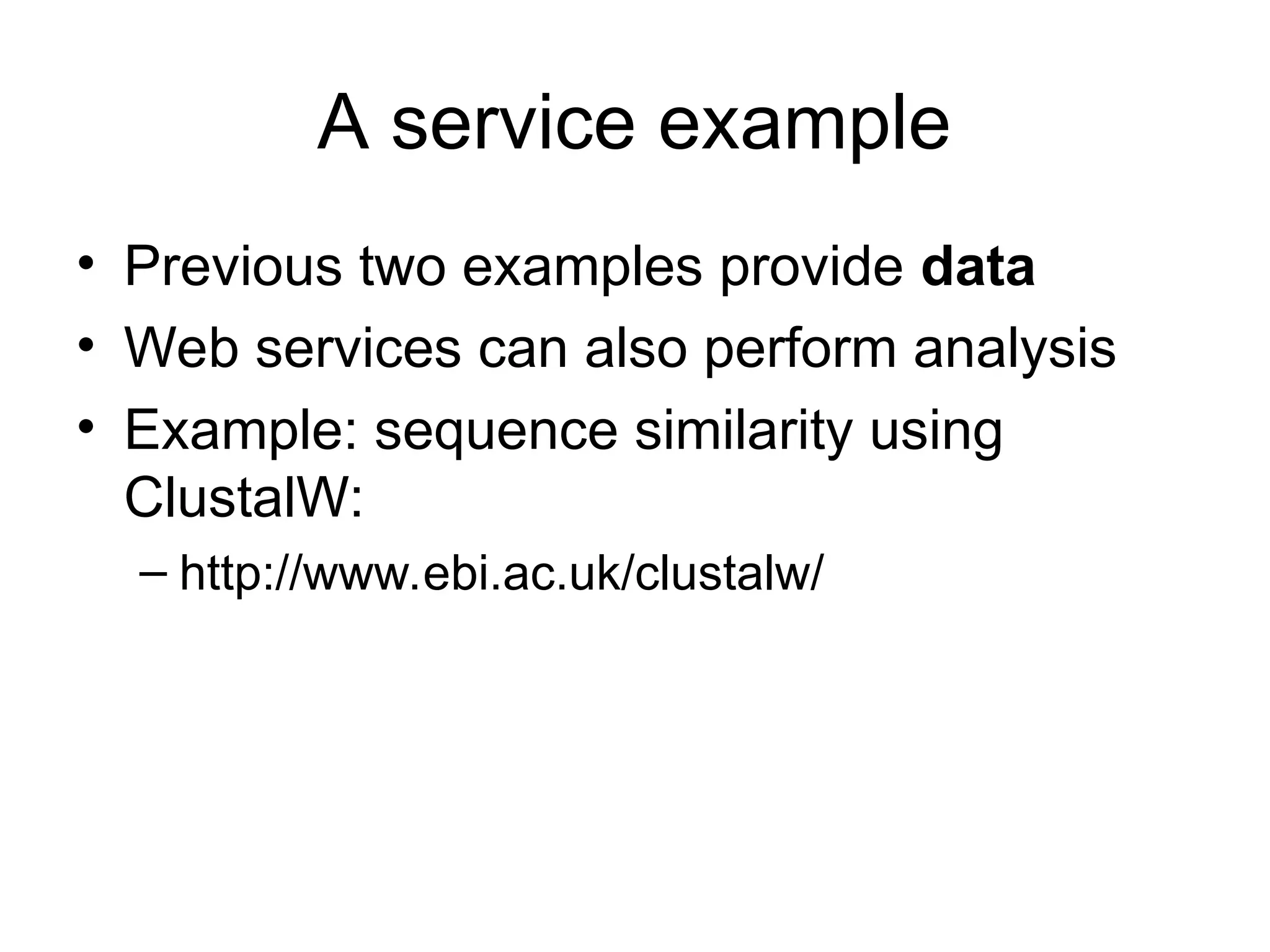 A service example • Previous two examples provide data • Web services can also perform analysis • Example: sequence similarity using ClustalW: – http://www.ebi.ac.uk/clustalw/ 