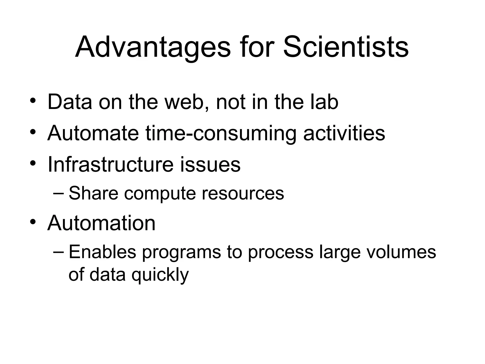 Advantages for Scientists • Data on the web, not in the lab • Automate time-consuming activities • Infrastructure issues – Share compute resources • Automation – Enables programs to process large volumes of data quickly 