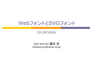 WebフォントとSVGフォント
2012年3月8日

W3C SVG WG 藤沢 淳
fujisawa.jun@canon.co.jp

 