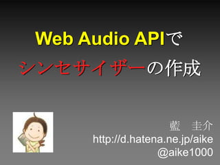 Web Audio APIで
シンセサイザーの作成


                      藍 圭介
     http://d.hatena.ne.jp/aike
                   @aike1000
 