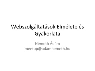 Webszolgáltatások Elmélete és
        Gyakorlata
          Németh Ádám
     meetup@adamnemeth.hu
 