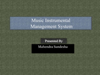 Music Instrumental
Management System
Mahendra Sundesha
 