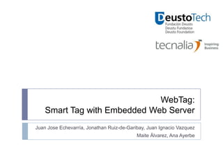 WebTag:
    Smart Tag with Embedded Web Server
Juan Jose Echevarría, Jonathan Ruiz-de-Garibay, Juan Ignacio Vazquez
                                           Maite Álvarez, Ana Ayerbe
 
