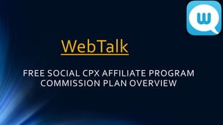 WebTalk
FREE SOCIAL CPX AFFILIATE PROGRAM
COMMISSION PLAN OVERVIEW
 