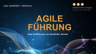 AGILE
FÜHRUNG
Eine Einführung von Alexander Schaaf
AGIL KONKRET– WEBTALK
 