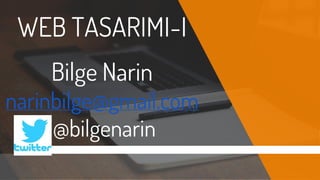 WEB TASARIMI-I
Bilge Narin
narinbilge@gmail.com
@bilgenarin
 