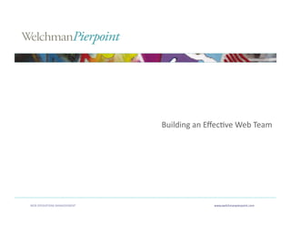 Building an EﬀecAve Web Team 




WEB OPERATIONS MANAGEMENT                 www.welchmanpierpoint.com 
 