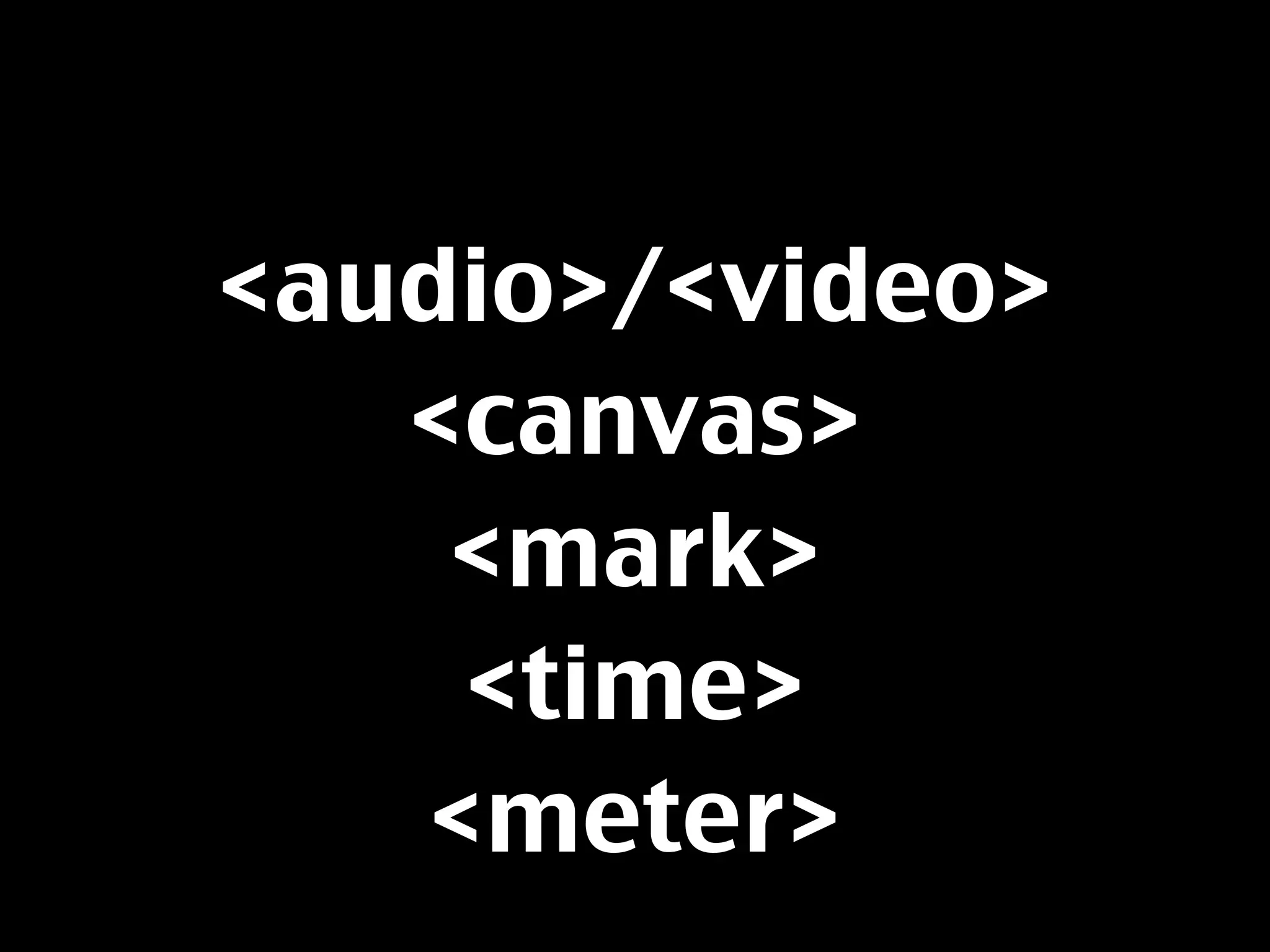 <audio>/<video>
   <canvas>
    <mark>
    <time>
   <meter>
 