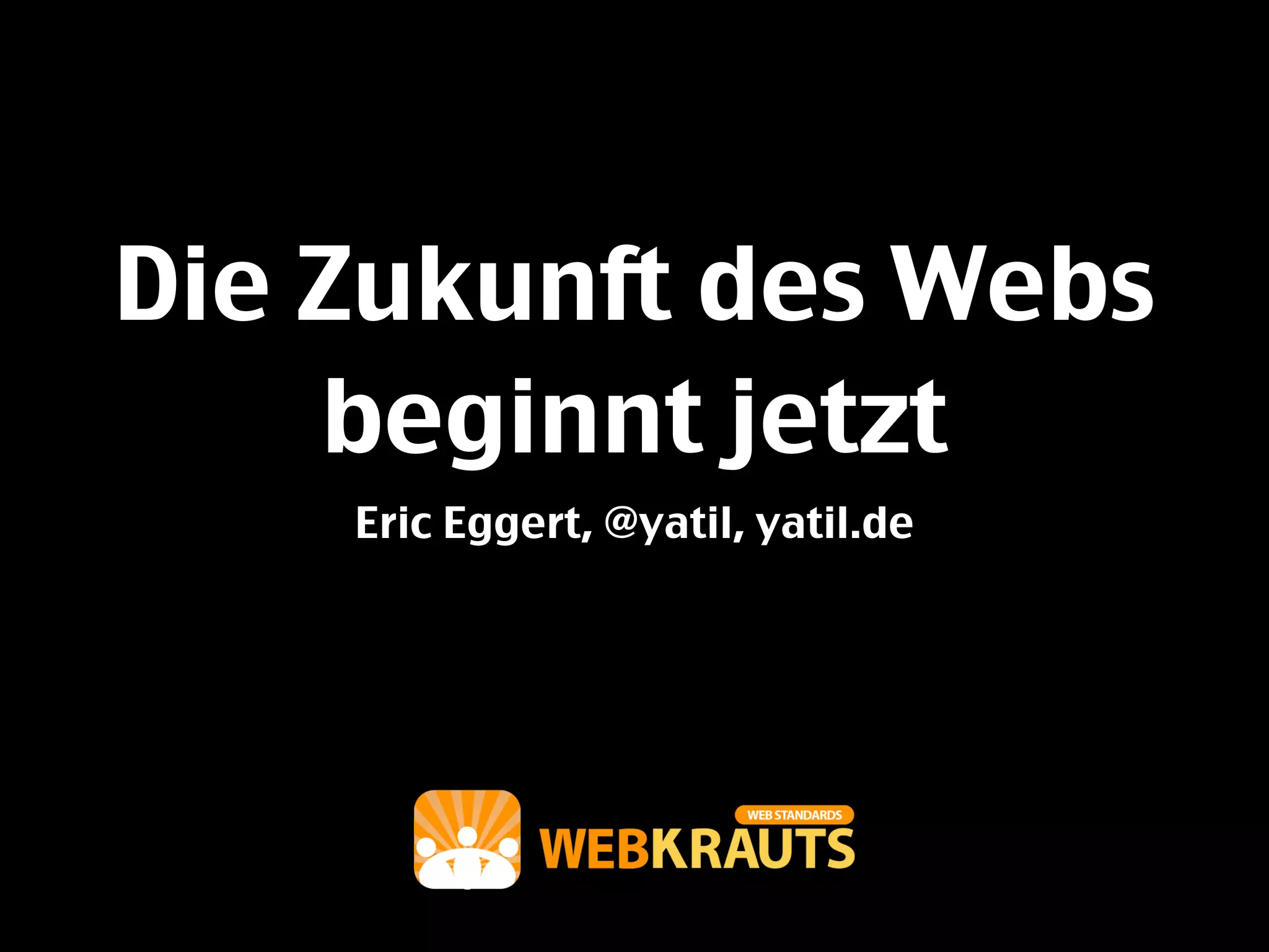 Die Zukunft des Webs
    beginnt jetzt
    Eric Eggert, @yatil, yatil.de
 