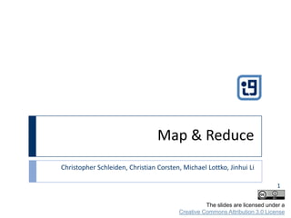 Map & Reduce Christopher Schleiden, Christian Corsten, Michael Lottko, Jinhui Li 1 The slides are licensed under aCreative Commons Attribution 3.0 License 