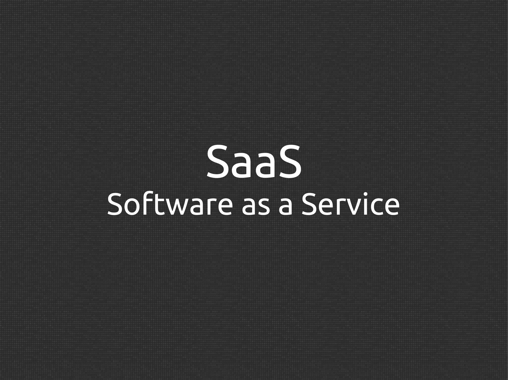 SaaS
Software as a Service
 