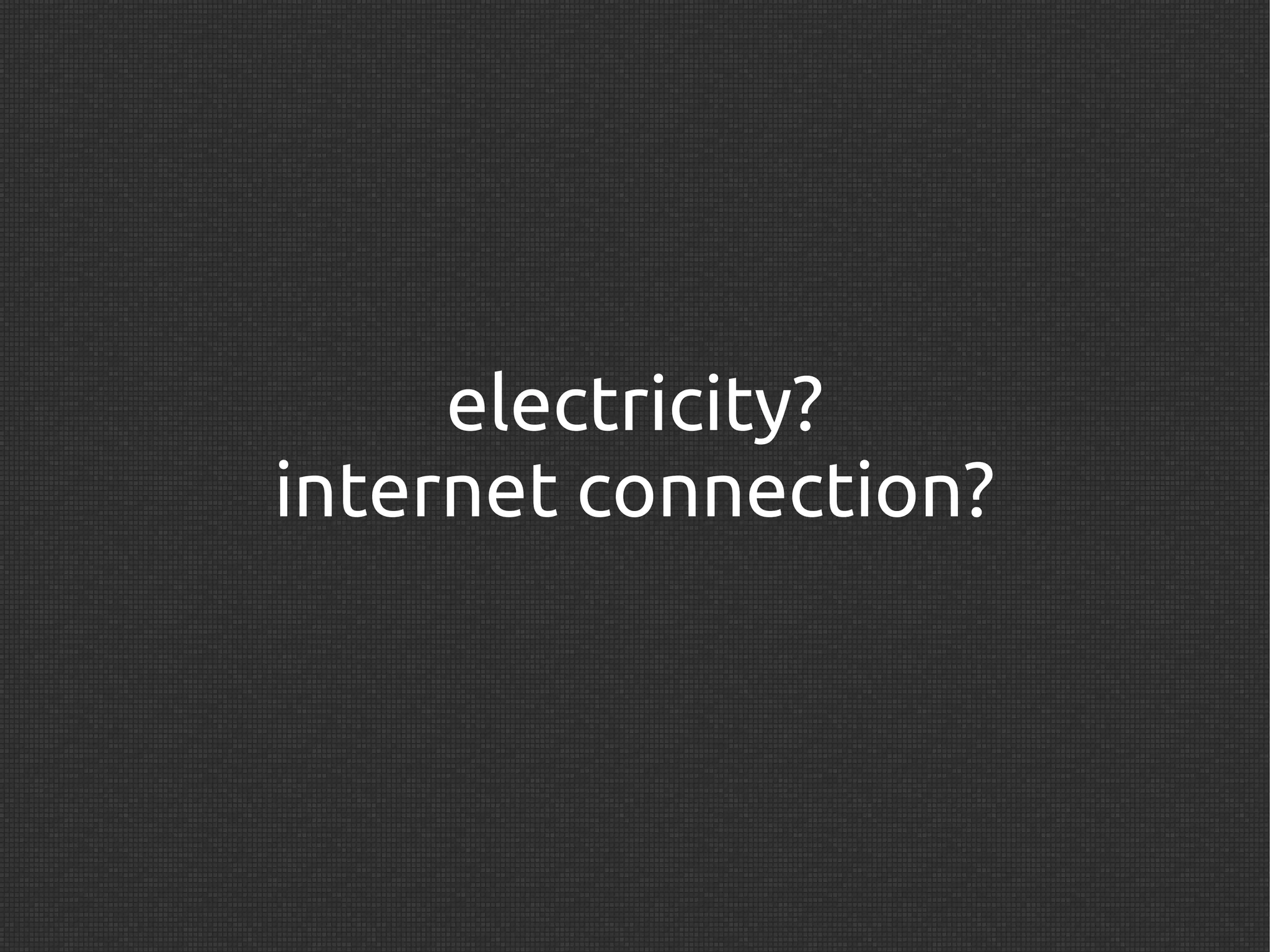 electricity?
internet connection?
 