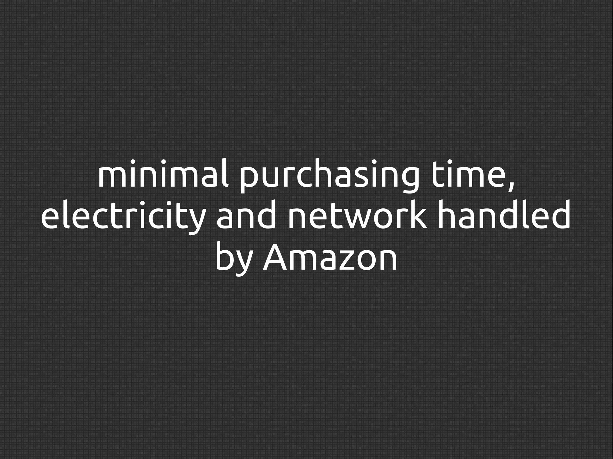 minimal purchasing time,
electricity and network handled
            by Amazon
 
