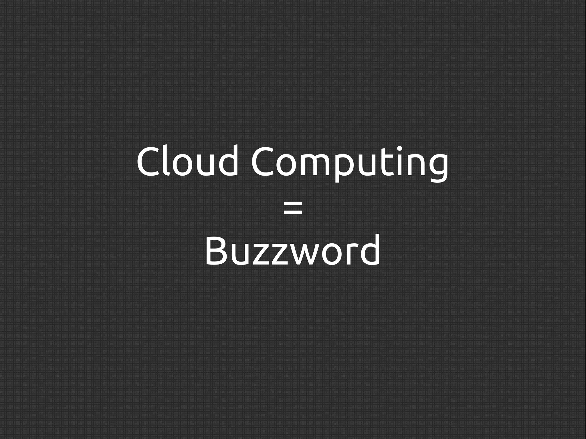 Cloud Computing
       =
   Buzzword
 