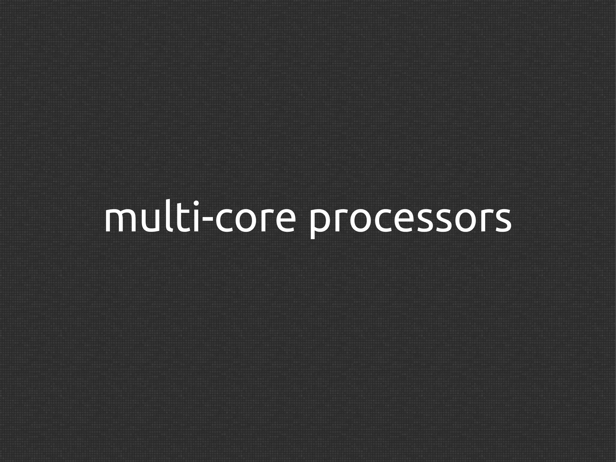 multi-core processors
 