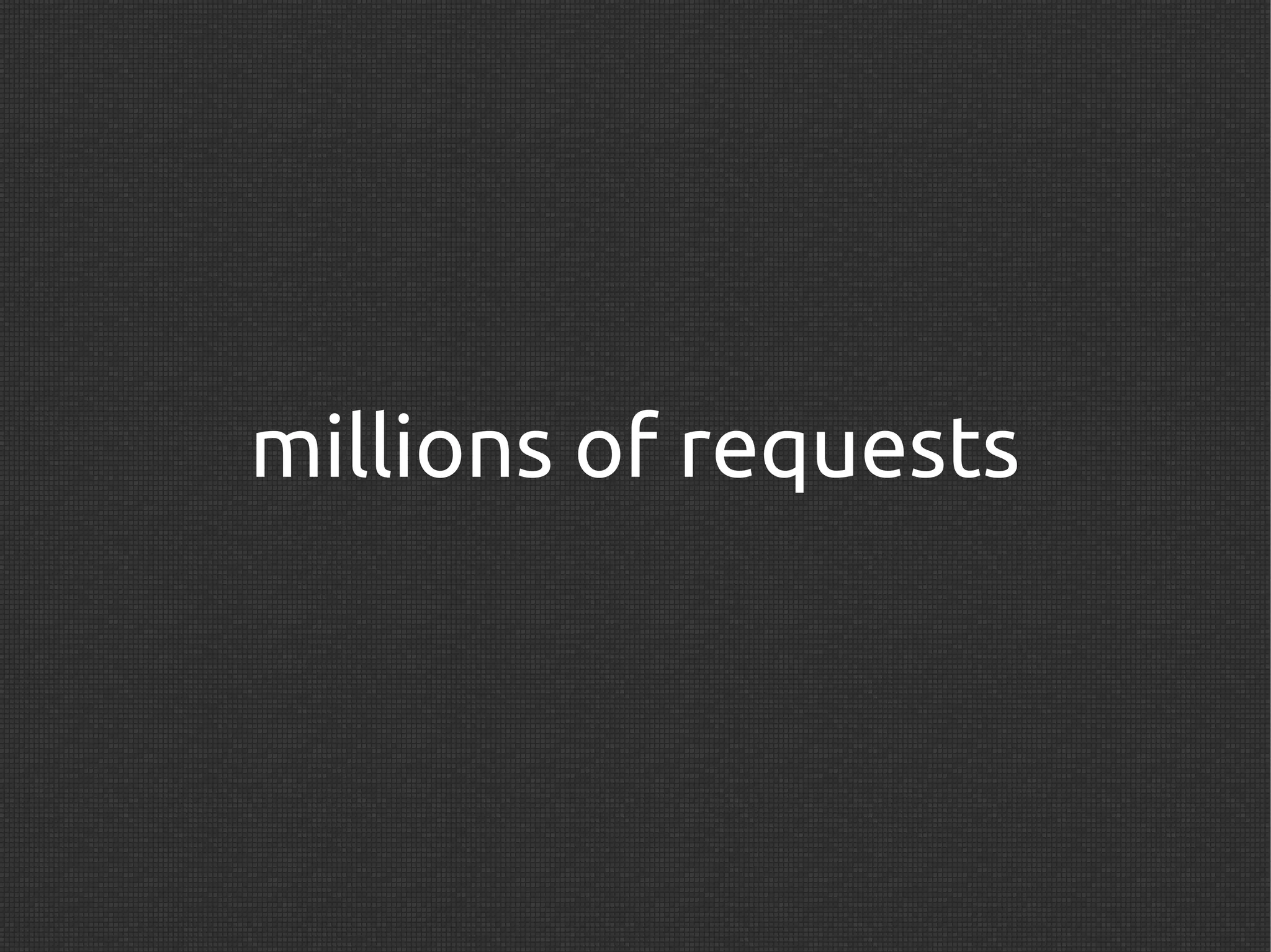 millions of requests
 