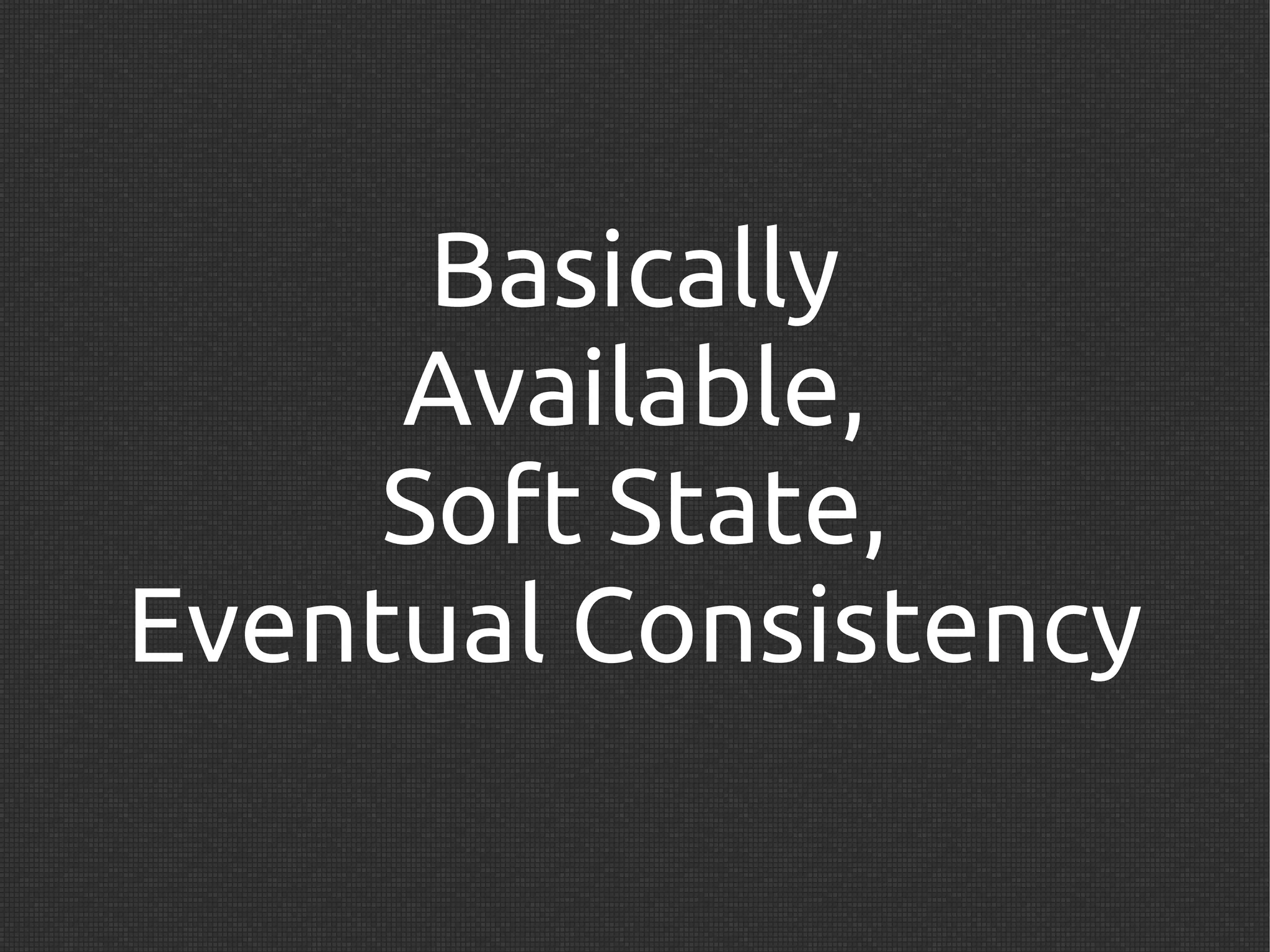 Basically
     Available,
     Soft State,
Eventual Consistency
 